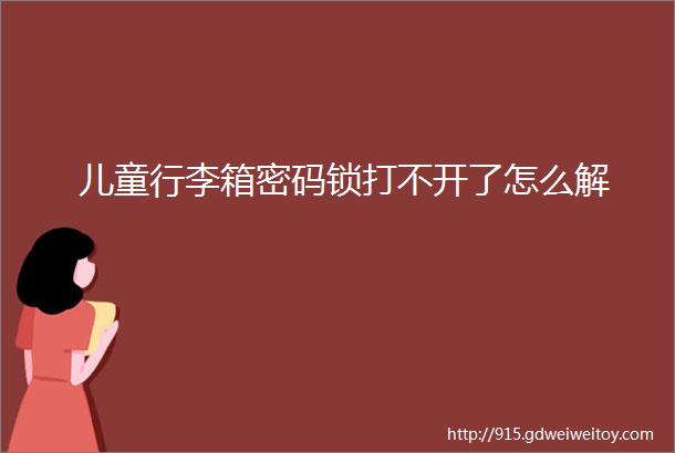 儿童行李箱密码锁打不开了怎么解